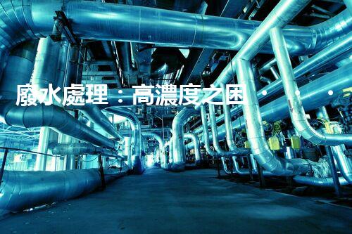 廢水處理：高濃度之困，挑戰(zhàn)與突破！